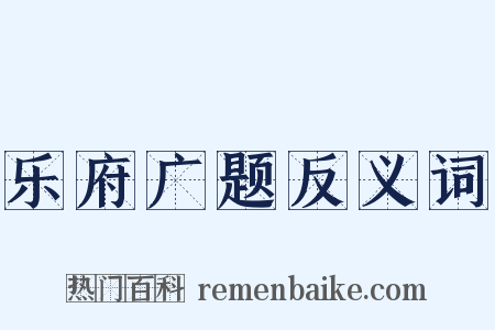 乐府广题反义词是什么意思的图片